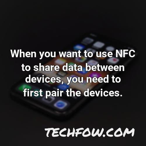 when you want to use nfc to share data between devices you need to first pair the devices