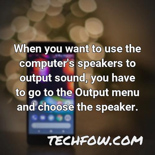 when you want to use the computer s speakers to output sound you have to go to the output menu and choose the speaker