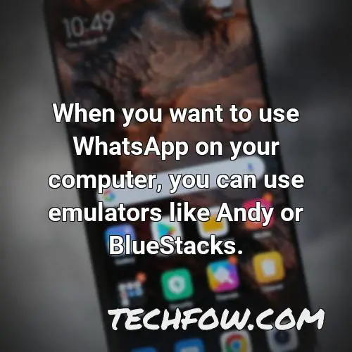 when you want to use whatsapp on your computer you can use emulators like andy or bluestacks