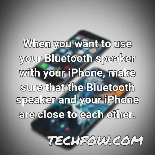 when you want to use your bluetooth speaker with your iphone make sure that the bluetooth speaker and your iphone are close to each other