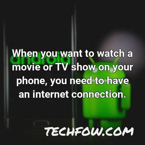 when you want to watch a movie or tv show on your phone you need to have an internet connection