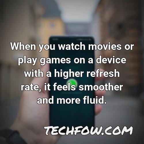 when you watch movies or play games on a device with a higher refresh rate it feels smoother and more fluid