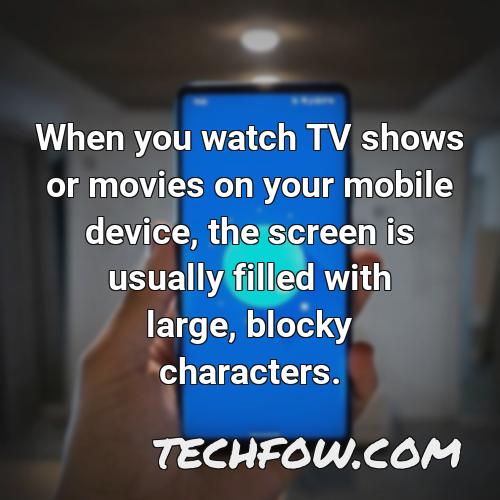 when you watch tv shows or movies on your mobile device the screen is usually filled with large blocky characters