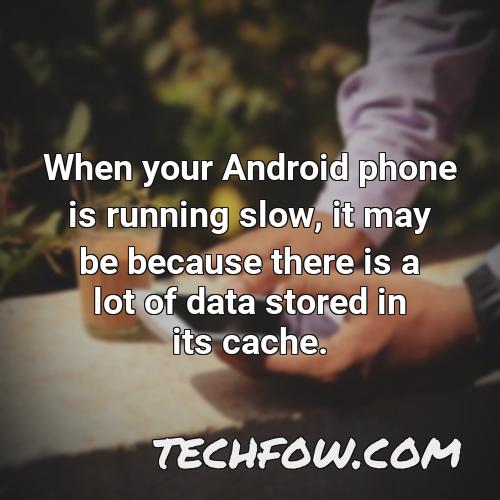when your android phone is running slow it may be because there is a lot of data stored in its cache