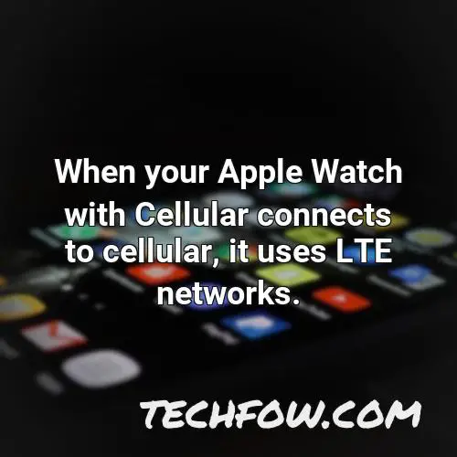 when your apple watch with cellular connects to cellular it uses lte networks