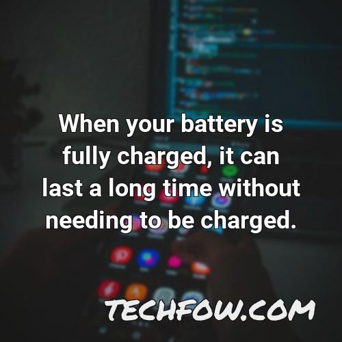 when your battery is fully charged it can last a long time without needing to be charged