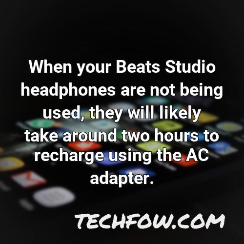 when your beats studio headphones are not being used they will likely take around two hours to recharge using the ac adapter