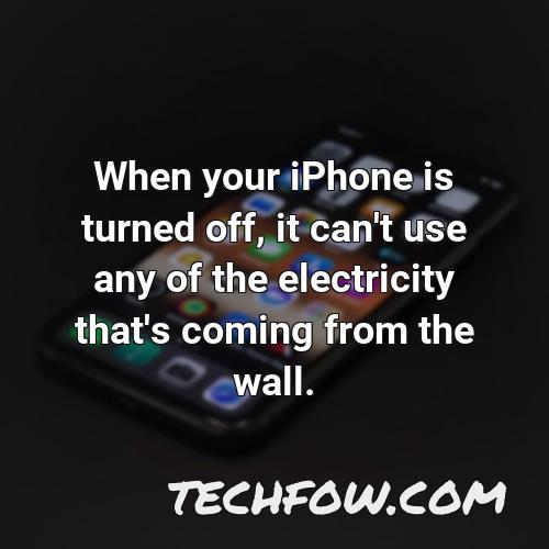 when your iphone is turned off it can t use any of the electricity that s coming from the wall