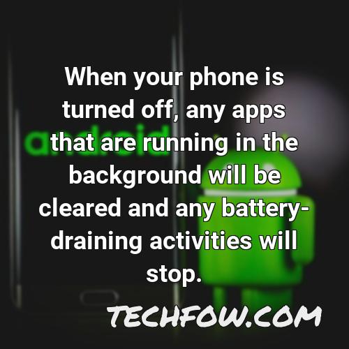 when your phone is turned off any apps that are running in the background will be cleared and any battery draining activities will stop