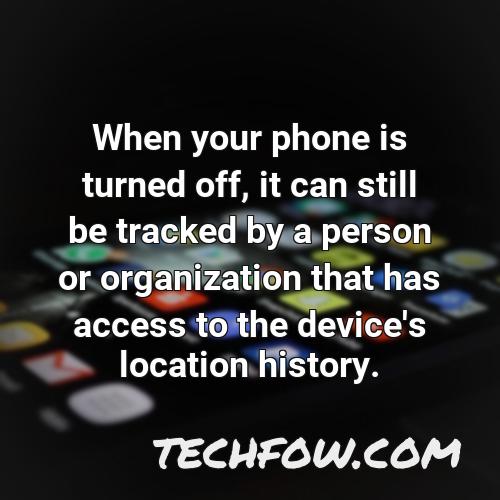 when your phone is turned off it can still be tracked by a person or organization that has access to the device s location history