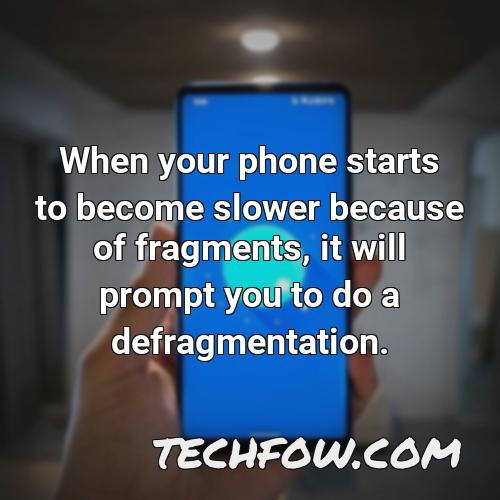 when your phone starts to become slower because of fragments it will prompt you to do a defragmentation