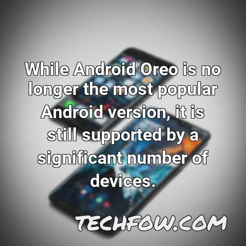 while android oreo is no longer the most popular android version it is still supported by a significant number of devices