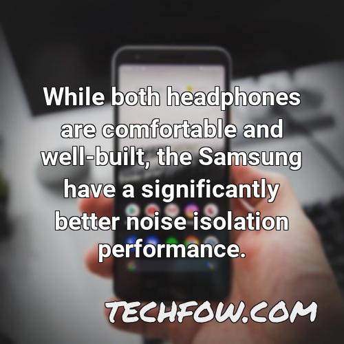 while both headphones are comfortable and well built the samsung have a significantly better noise isolation performance