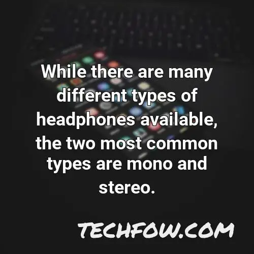 while there are many different types of headphones available the two most common types are mono and stereo
