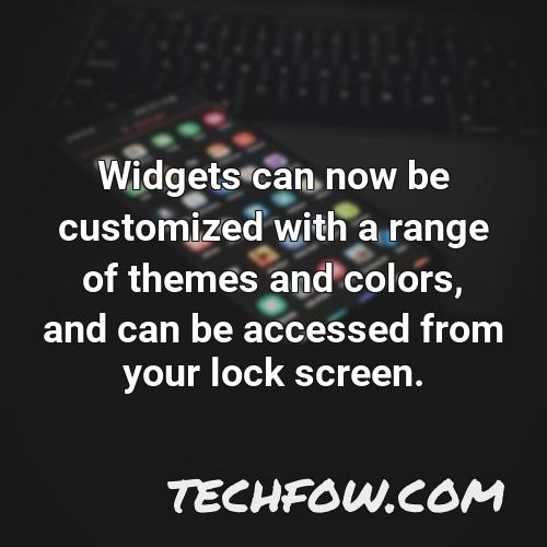 widgets can now be customized with a range of themes and colors and can be accessed from your lock screen