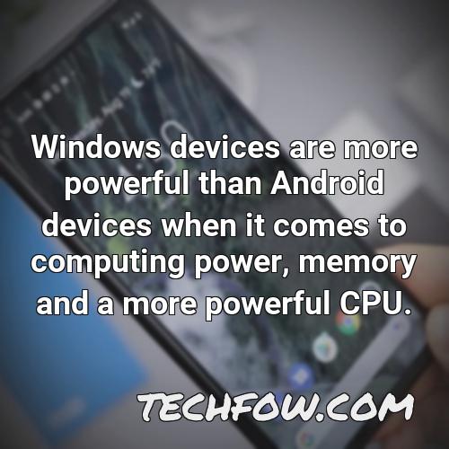 windows devices are more powerful than android devices when it comes to computing power memory and a more powerful cpu