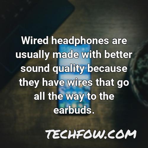 wired headphones are usually made with better sound quality because they have wires that go all the way to the earbuds