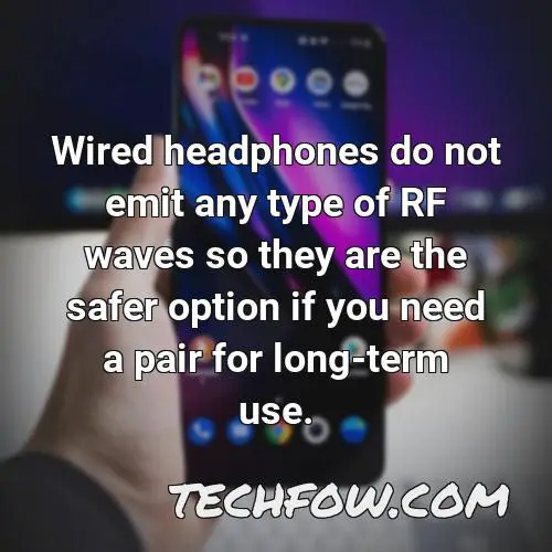 wired headphones do not emit any type of rf waves so they are the safer option if you need a pair for long term use