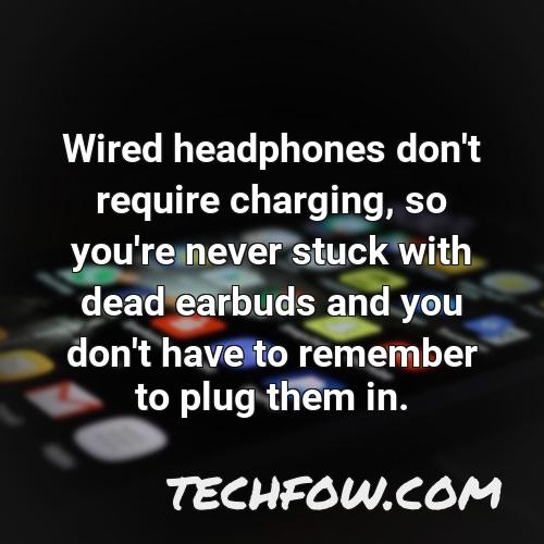 wired headphones don t require charging so you re never stuck with dead earbuds and you don t have to remember to plug them in 1