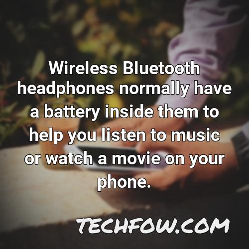 wireless bluetooth headphones normally have a battery inside them to help you listen to music or watch a movie on your phone