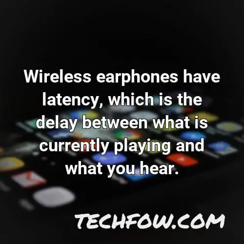 wireless earphones have latency which is the delay between what is currently playing and what you hear