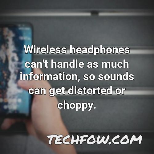 wireless headphones can t handle as much information so sounds can get distorted or choppy