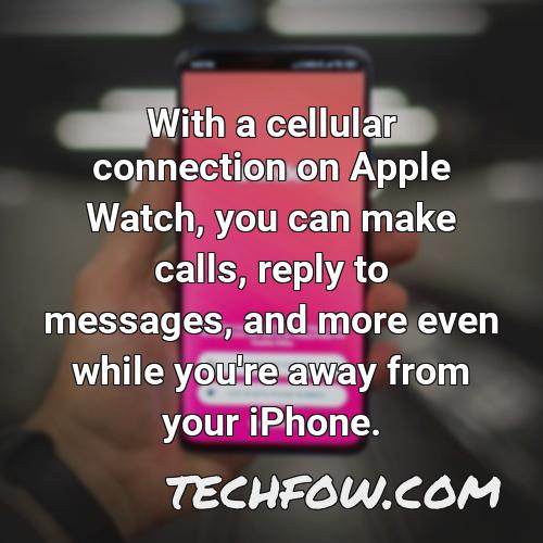 with a cellular connection on apple watch you can make calls reply to messages and more even while you re away from your iphone