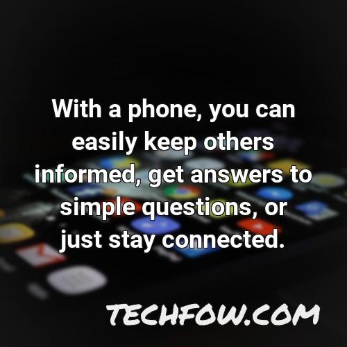 with a phone you can easily keep others informed get answers to simple questions or just stay connected