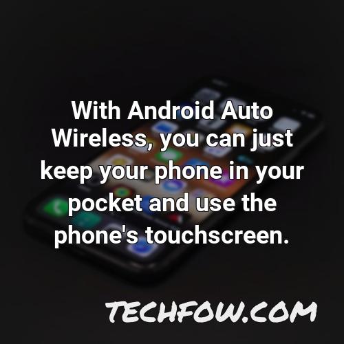 with android auto wireless you can just keep your phone in your pocket and use the phone s touchscreen