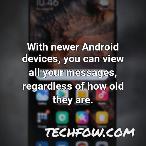 with newer android devices you can view all your messages regardless of how old they are
