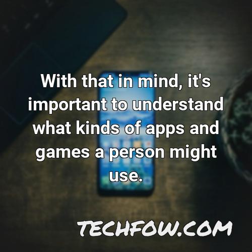 with that in mind it s important to understand what kinds of apps and games a person might use