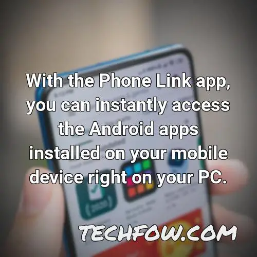 with the phone link app you can instantly access the android apps installed on your mobile device right on your pc