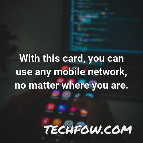 with this card you can use any mobile network no matter where you are