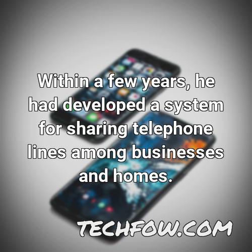 within a few years he had developed a system for sharing telephone lines among businesses and homes