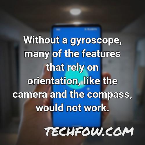 without a gyroscope many of the features that rely on orientation like the camera and the compass would not work
