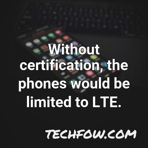 without certification the phones would be limited to lte