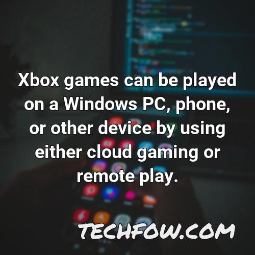 xbox games can be played on a windows pc phone or other device by using either cloud gaming or remote play