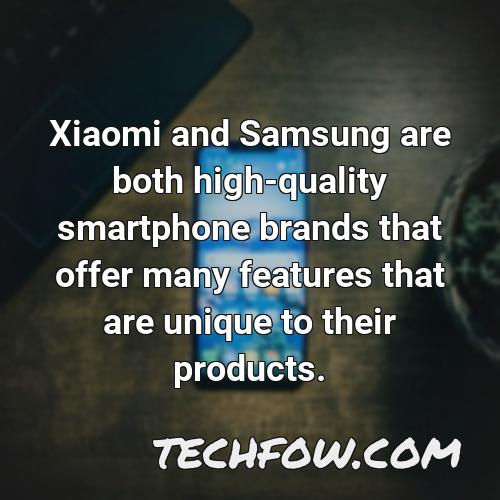 xiaomi and samsung are both high quality smartphone brands that offer many features that are unique to their products