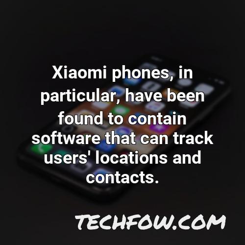 xiaomi phones in particular have been found to contain software that can track users locations and contacts