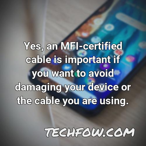 yes an mfi certified cable is important if you want to avoid damaging your device or the cable you are using
