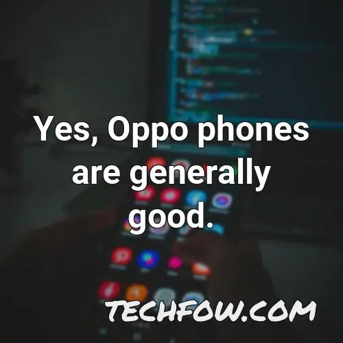 yes oppo phones are generally good