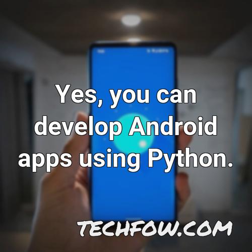yes you can develop android apps using python