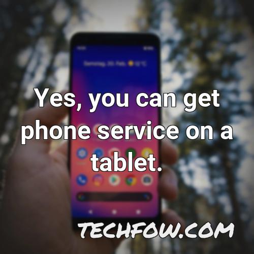 yes you can get phone service on a tablet