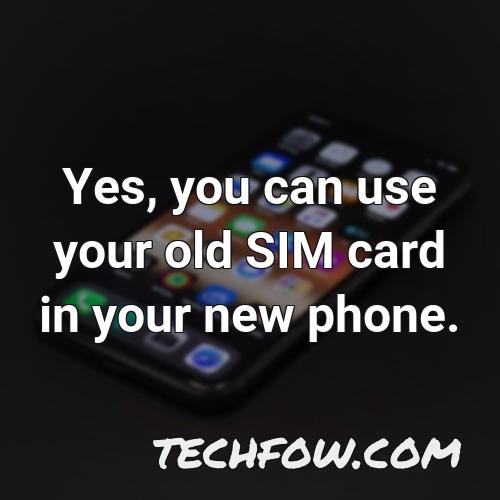 yes you can use your old sim card in your new phone