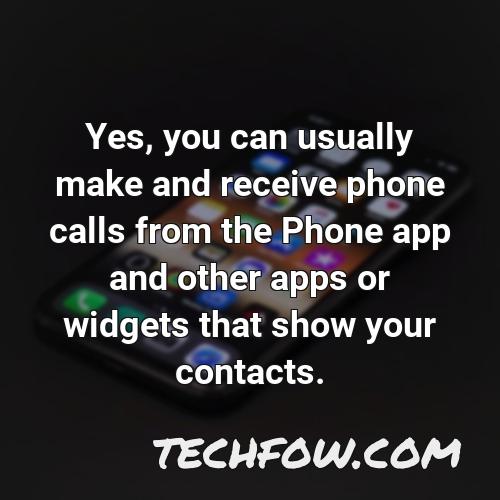 yes you can usually make and receive phone calls from the phone app and other apps or widgets that show your contacts