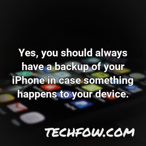 yes you should always have a backup of your iphone in case something happens to your device