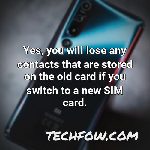 yes you will lose any contacts that are stored on the old card if you switch to a new sim card
