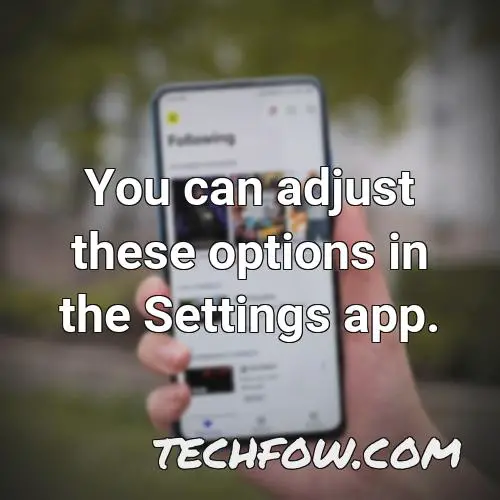 you can adjust these options in the settings app