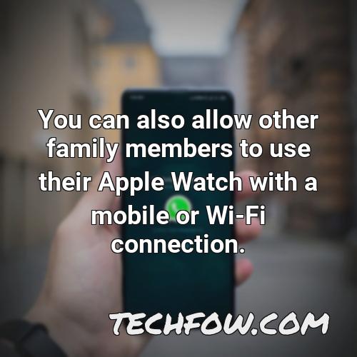 you can also allow other family members to use their apple watch with a mobile or wi fi connection