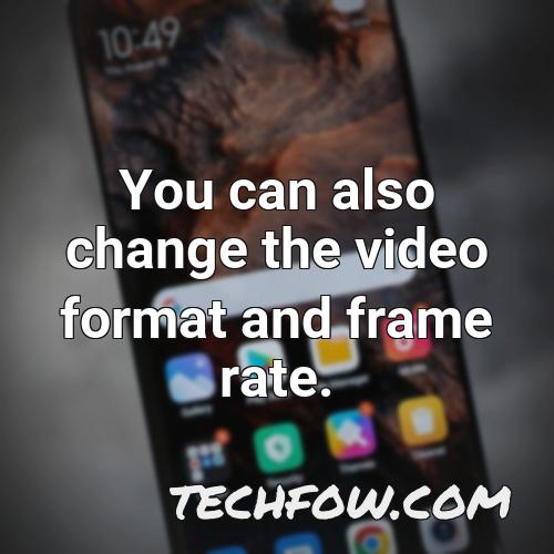 you can also change the video format and frame rate